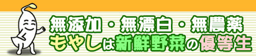 無添加・無漂白・無農薬　もやしは新鮮野菜の優等生